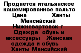 Продается итальянское кашемированное пальто › Цена ­ 25 000 - Ханты-Мансийский, Нижневартовск г. Одежда, обувь и аксессуары » Женская одежда и обувь   . Ханты-Мансийский,Нижневартовск г.